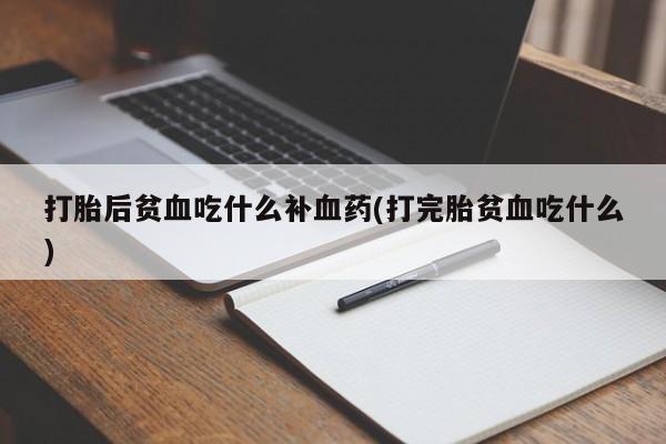 堕胎药网上购买打胎后贫血吃什么补血药(打完胎贫血吃什么)