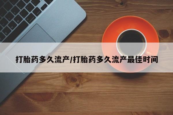 堕胎药网上购买打胎药多久流产/打胎药多久流产最佳时间