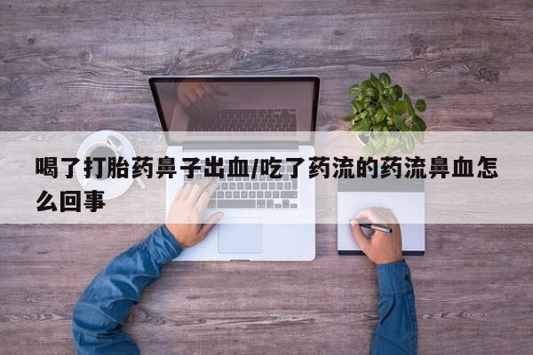 堕胎药网上购买喝了打胎药鼻子出血/吃了药流的药流鼻血怎么回事