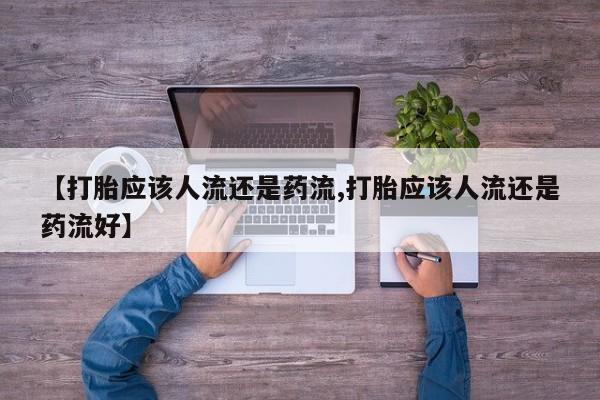堕胎药网上购买【打胎应该人流还是药流,打胎应该人流还是药流好】