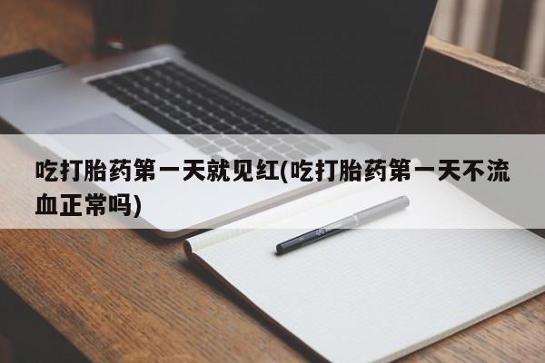 堕胎药网上购买吃打胎药第一天就见红(吃打胎药第一天不流血正常吗)