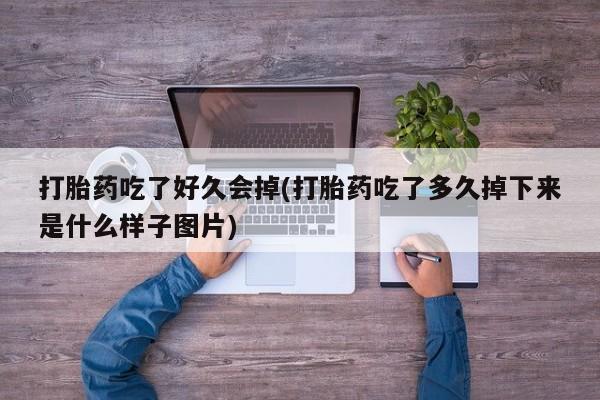 堕胎药网上购买打胎药吃了好久会掉(打胎药吃了多久掉下来是什么样子图片)