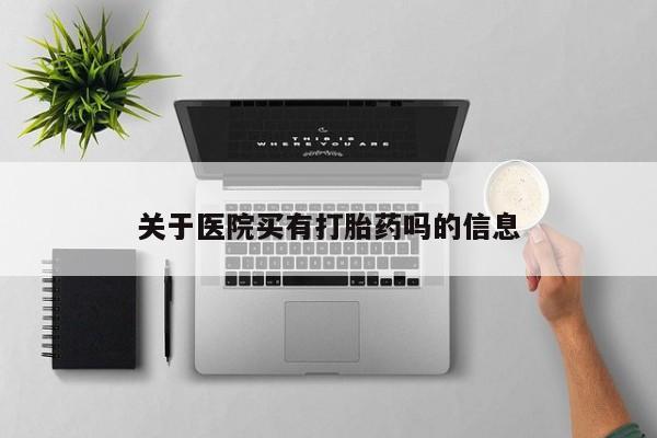堕胎药网上购买关于医院买有打胎药吗的信息