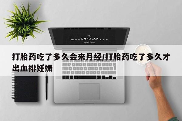 堕胎药网上购买打胎药吃了多久会来月经/打胎药吃了多久才出血排妊娠