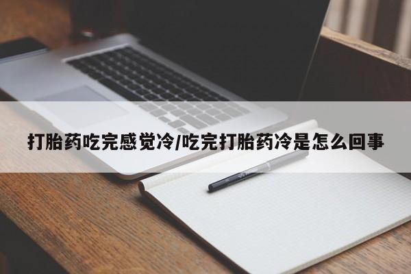 堕胎药网上购买打胎药吃完感觉冷/吃完打胎药冷是怎么回事