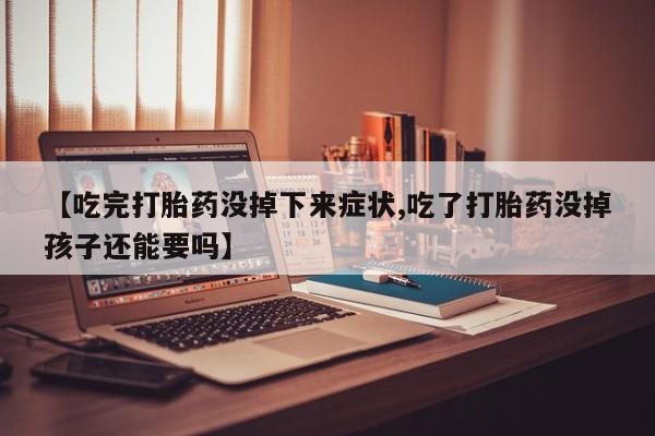 堕胎药网上购买【吃完打胎药没掉下来症状,吃了打胎药没掉孩子还能要吗】