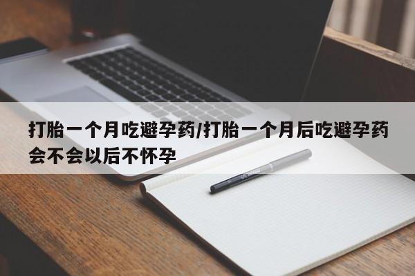 堕胎药网上购买打胎一个月吃避孕药/打胎一个月后吃避孕药会不会以后不怀孕