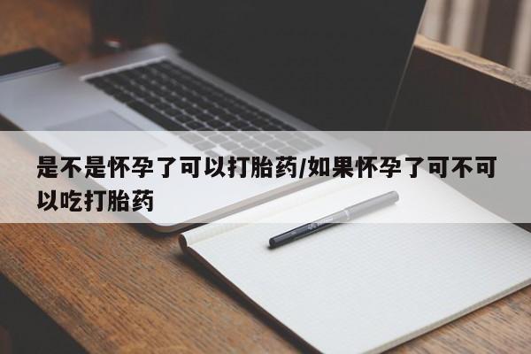 堕胎药网上购买是不是怀孕了可以打胎药/如果怀孕了可不可以吃打胎药