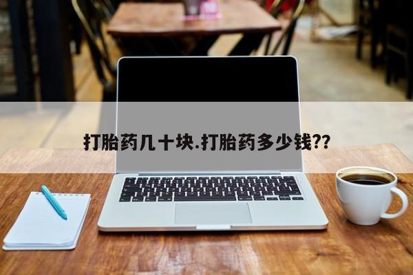 堕胎药网上购买打胎药几十块.打胎药多少钱?？