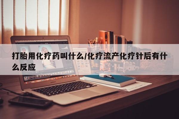 堕胎药网上购买打胎用化疗药叫什么/化疗流产化疗针后有什么反应