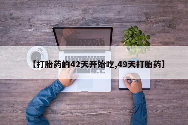 堕胎药网上购买【打胎药的42天开始吃,49天打胎药】