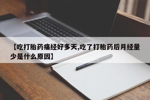 堕胎药网上购买【吃打胎药痛经好多天,吃了打胎药后月经量少是什么原因】