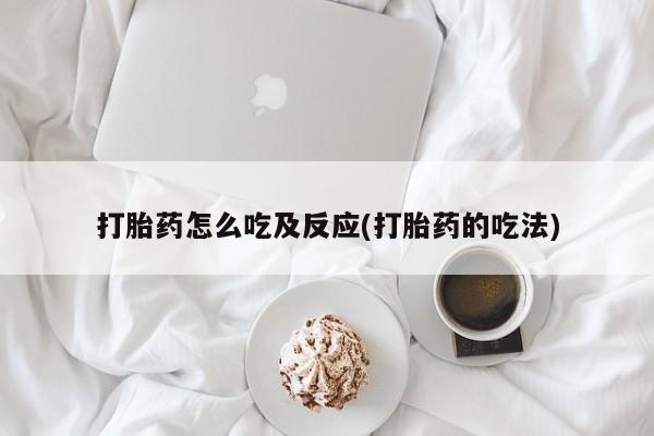 堕胎药网上购买打胎药怎么吃及反应(打胎药的吃法)