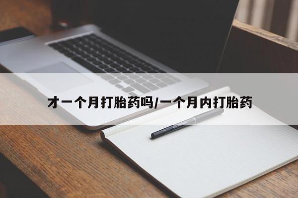 堕胎药网上购买才一个月打胎药吗/一个月内打胎药