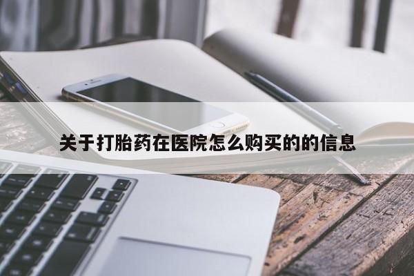 堕胎药网上购买关于打胎药在医院怎么购买的的信息