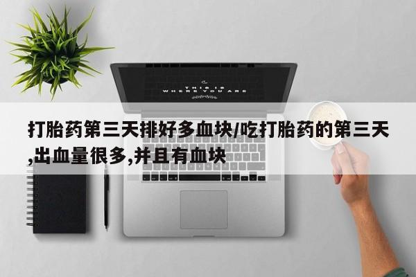 堕胎药网上购买打胎药第三天排好多血块/吃打胎药的第三天,出血量很多,并且有血块