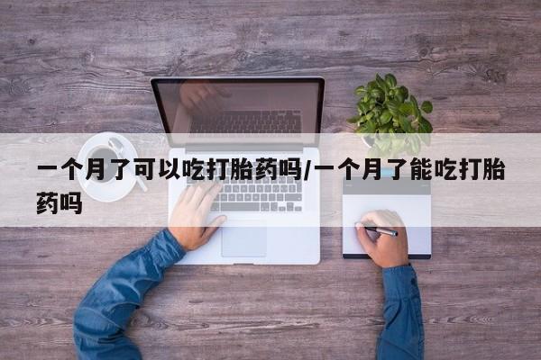 堕胎药网上购买一个月了可以吃打胎药吗/一个月了能吃打胎药吗