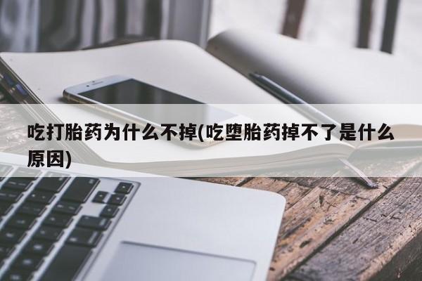 堕胎药网上购买吃打胎药为什么不掉(吃堕胎药掉不了是什么原因)