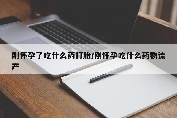 堕胎药网上购买刚怀孕了吃什么药打胎/刚怀孕吃什么药物流产