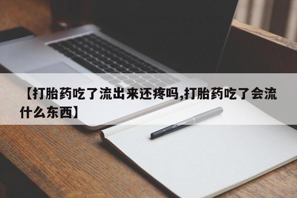 堕胎药网上购买【打胎药吃了流出来还疼吗,打胎药吃了会流什么东西】