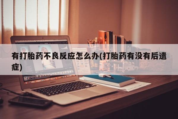 堕胎药网上购买有打胎药不良反应怎么办(打胎药有没有后遗症)