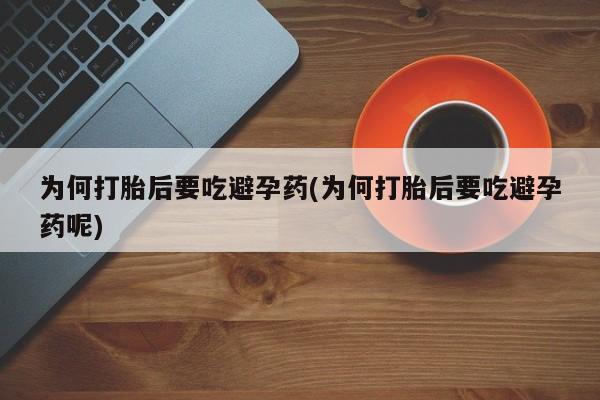 堕胎药网上购买为何打胎后要吃避孕药(为何打胎后要吃避孕药呢)
