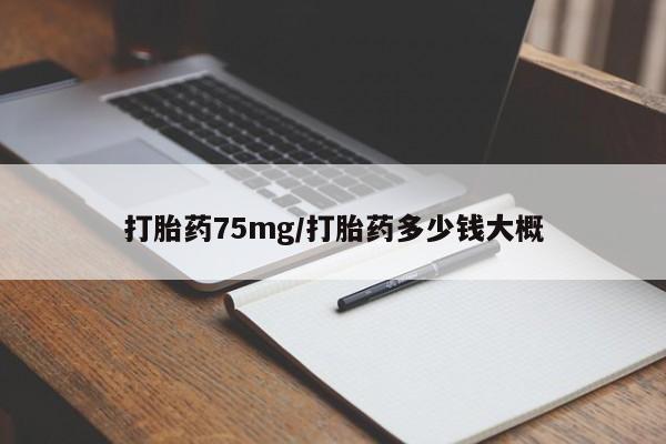 堕胎药网上购买打胎药75mg/打胎药多少钱大概