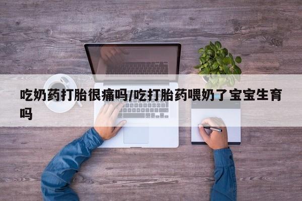 堕胎药网上购买吃奶药打胎很痛吗/吃打胎药喂奶了宝宝生育吗
