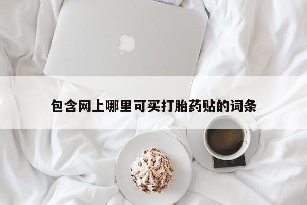 堕胎药网上购买包含网上哪里可买打胎药贴的词条