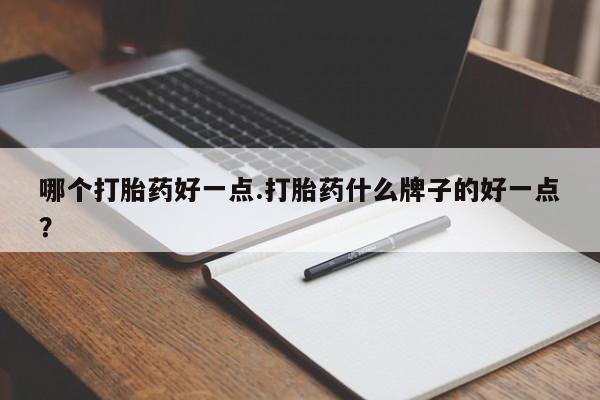堕胎药网上购买哪个打胎药好一点.打胎药什么牌子的好一点？