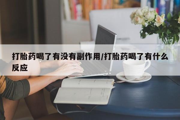 堕胎药网上购买打胎药喝了有没有副作用/打胎药喝了有什么反应