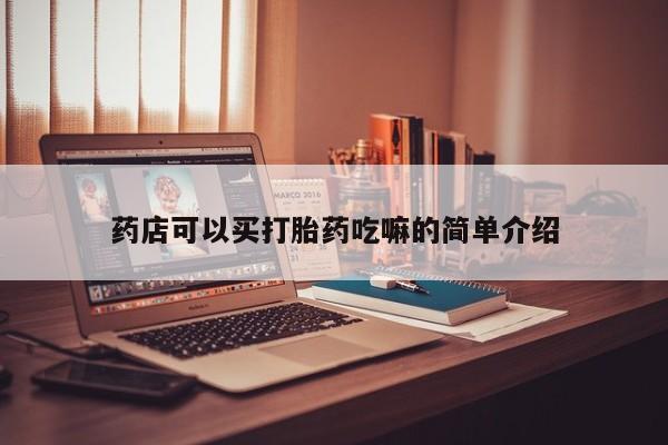 堕胎药网上购买药店可以买打胎药吃嘛的简单介绍