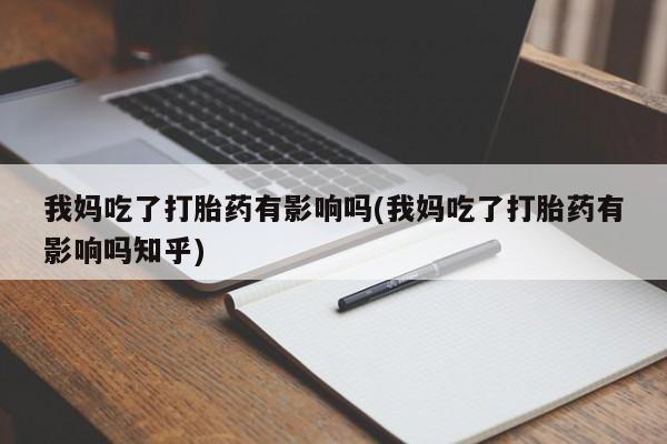 堕胎药网上购买我妈吃了打胎药有影响吗(我妈吃了打胎药有影响吗知乎)