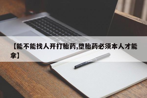 堕胎药网上购买【能不能找人开打胎药,堕胎药必须本人才能拿】