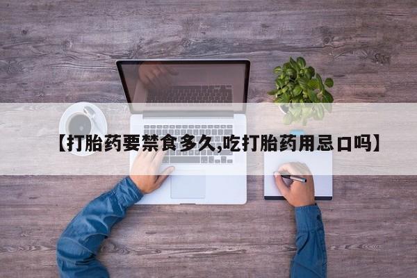 堕胎药网上购买【打胎药要禁食多久,吃打胎药用忌口吗】