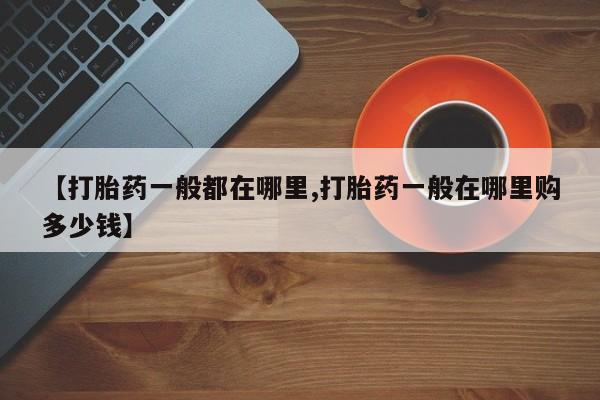 堕胎药网上购买【打胎药一般都在哪里,打胎药一般在哪里购多少钱】