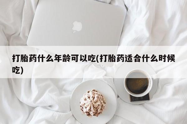 堕胎药网上购买打胎药什么年龄可以吃(打胎药适合什么时候吃)