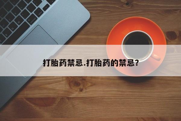 堕胎药网上购买打胎药禁忌.打胎药的禁忌？
