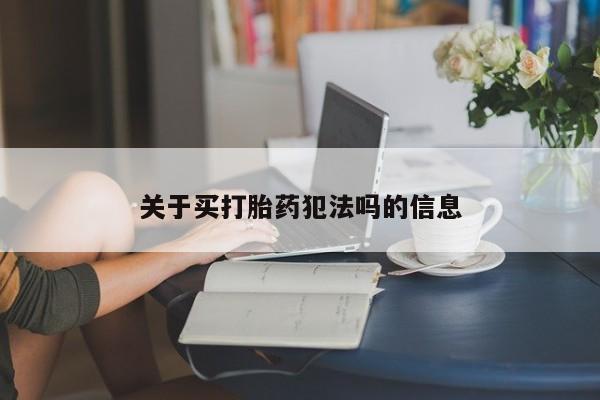 堕胎药网上购买关于买打胎药犯法吗的信息