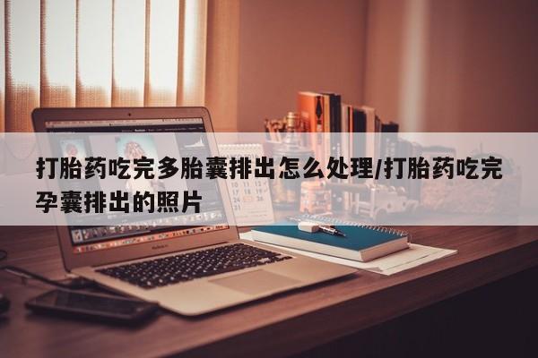 堕胎药网上购买打胎药吃完多胎囊排出怎么处理/打胎药吃完孕囊排出的照片