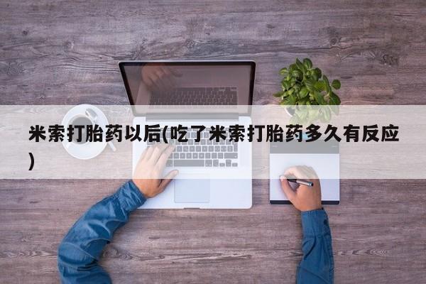 堕胎药网上购买米索打胎药以后(吃了米索打胎药多久有反应)