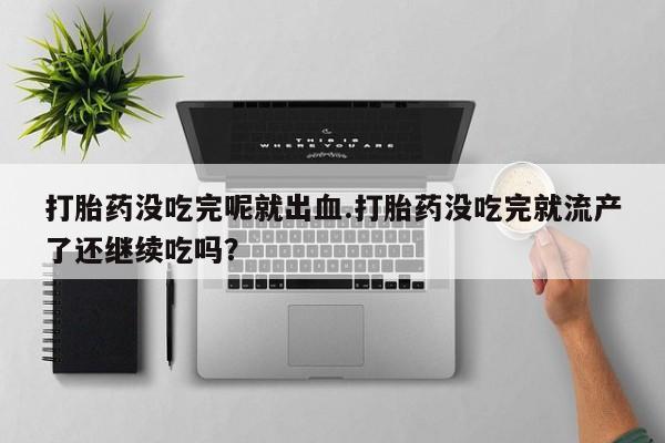 堕胎药网上购买打胎药没吃完呢就出血.打胎药没吃完就流产了还继续吃吗？