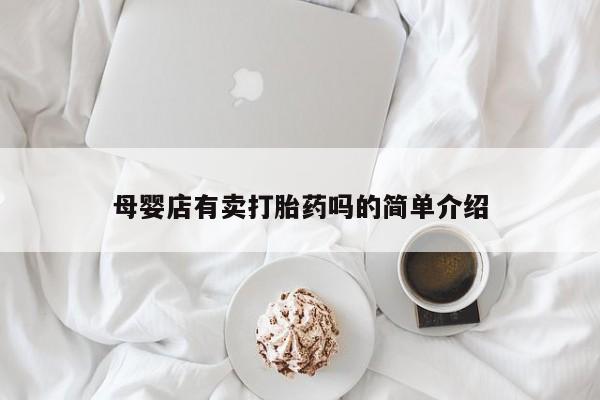 堕胎药网上购买母婴店有卖打胎药吗的简单介绍