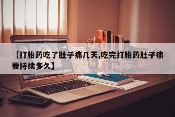堕胎药网上购买【打胎药吃了肚子痛几天,吃完打胎药肚子痛要持续多久】