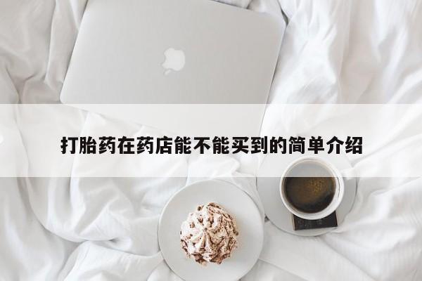 堕胎药网上购买打胎药在药店能不能买到的简单介绍