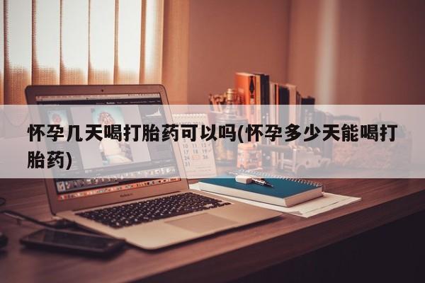堕胎药网上购买怀孕几天喝打胎药可以吗(怀孕多少天能喝打胎药)