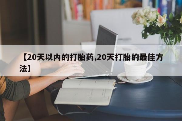 堕胎药网上购买【20天以内的打胎药,20天打胎的最佳方法】