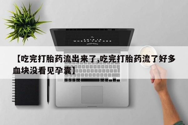 堕胎药网上购买【吃完打胎药流出来了,吃完打胎药流了好多血块没看见孕囊】