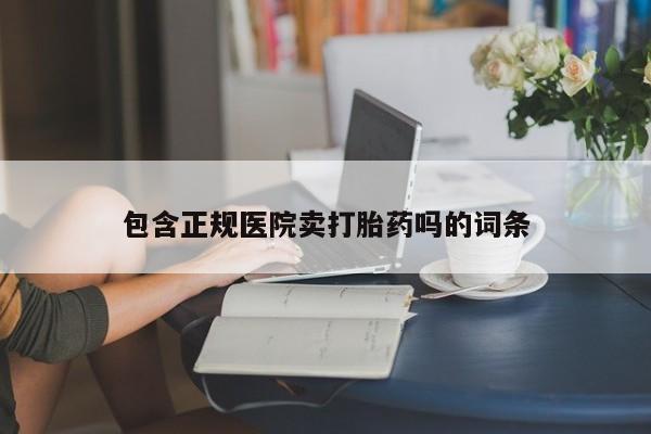 堕胎药网上购买包含正规医院卖打胎药吗的词条