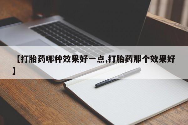 堕胎药网上购买【打胎药哪种效果好一点,打胎药那个效果好】